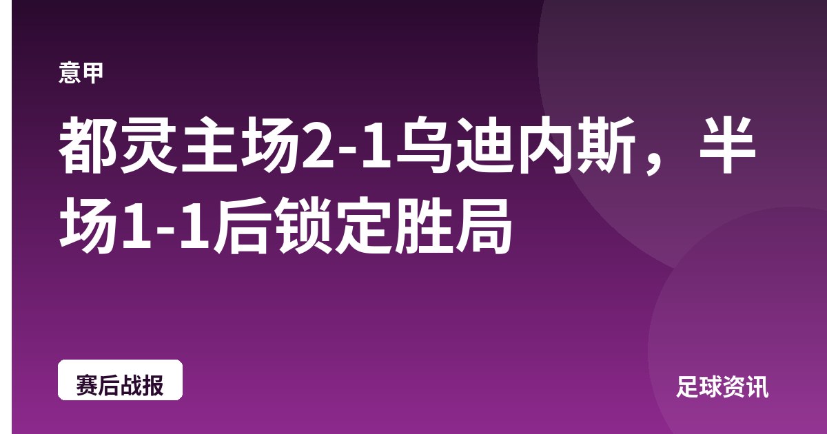 都灵主场2-1乌迪内斯，半场1-1后锁定胜局