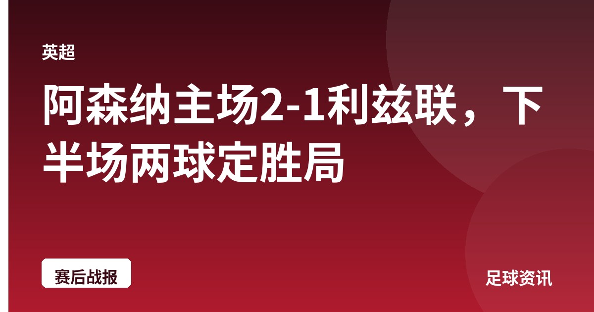 阿森纳主场2-1利兹联，下半场两球定胜局