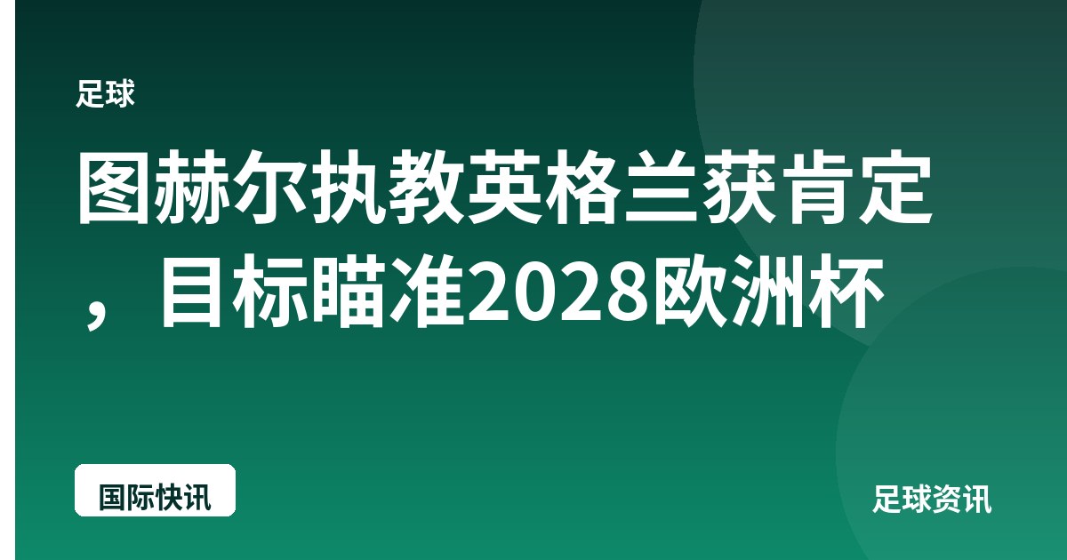 图赫尔执教英格兰获肯定，目标瞄准2028欧洲杯