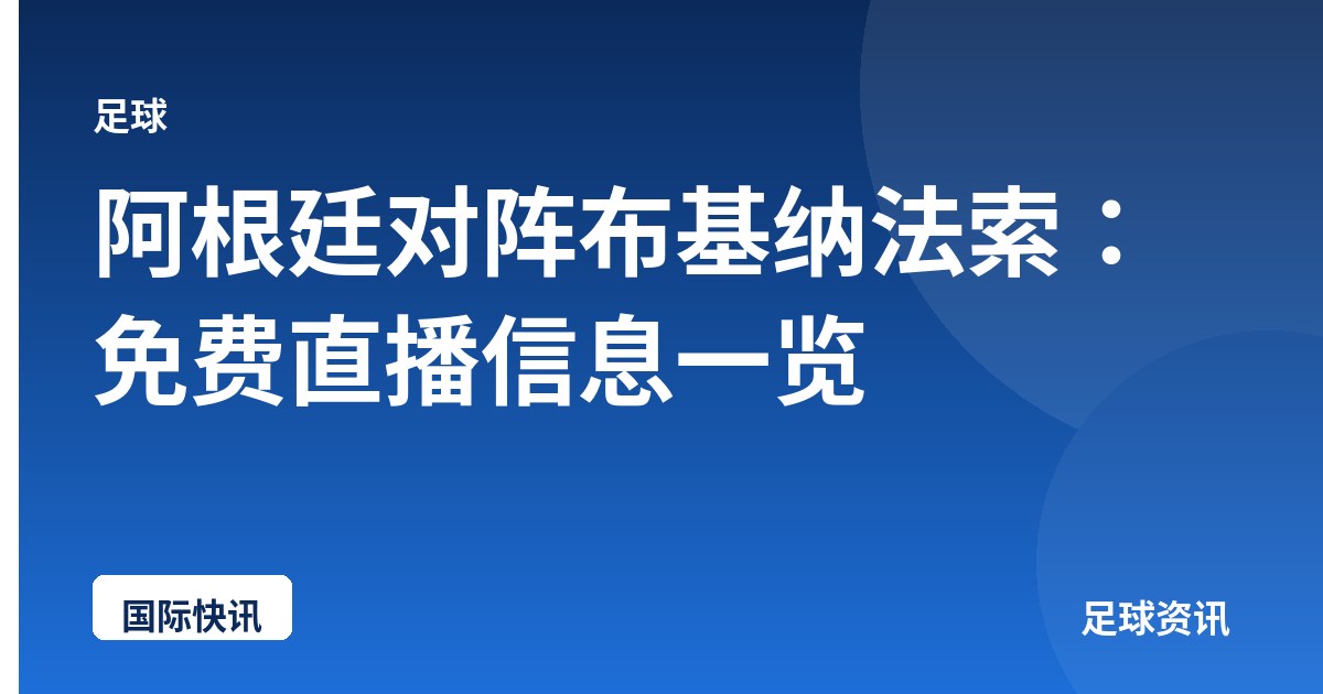 阿根廷对阵布基纳法索：免费直播信息一览