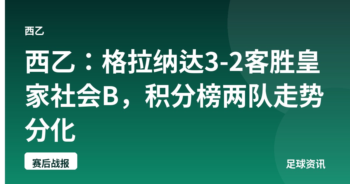 西乙：格拉纳达3-2客胜皇家社会B，积分榜两队走势分化